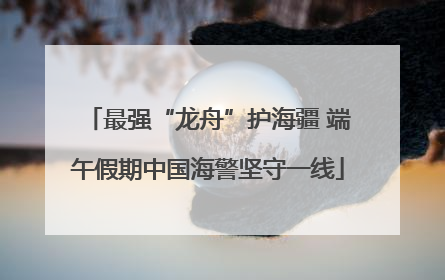 最强“龙舟”护海疆 端午假期中国海警坚守一线