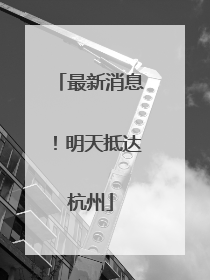最新消息！明天抵达杭州
