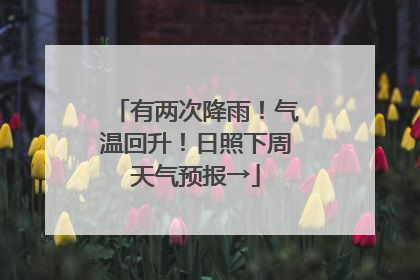 有两次降雨！气温回升！日照下周天气预报→