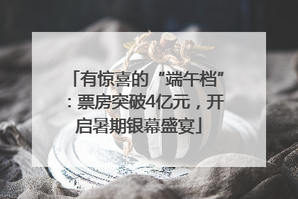 有惊喜的“端午档”：票房突破4亿元，开启暑期银幕盛宴
