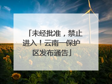 未经批准，禁止进入！云南一保护区发布通告