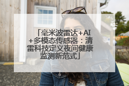毫米波雷达+AI+多模态传感器：清雷科技定义夜间健康监测新范式