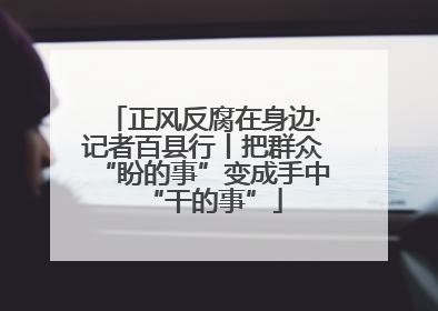 正风反腐在身边·记者百县行丨把群众“盼的事”变成手中“干的事”