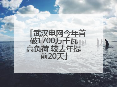 武汉电网今年首破1700万千瓦高负荷 较去年提前20天