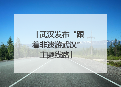 武汉发布“跟着非遗游武汉”主题线路