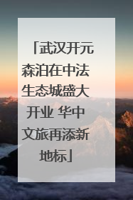 武汉开元森泊在中法生态城盛大开业 华中文旅再添新地标
