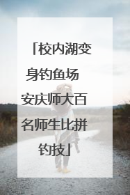 校内湖变身钓鱼场 安庆师大百名师生比拼钓技