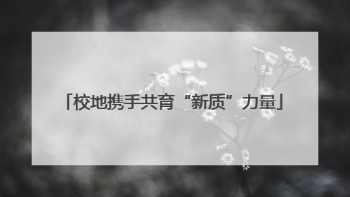 校地携手共育“新质”力量