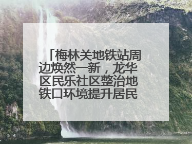 梅林关地铁站周边焕然一新，龙华区民乐社区整治地铁口环境提升居民出行体验