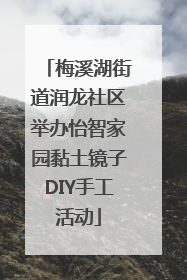 梅溪湖街道润龙社区举办怡智家园黏土镜子DIY手工活动