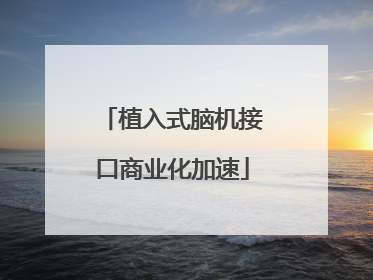 植入式脑机接口商业化加速
