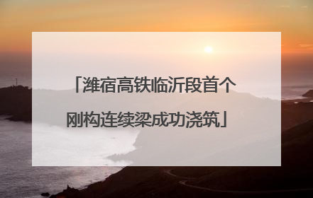 潍宿高铁临沂段首个刚构连续梁成功浇筑