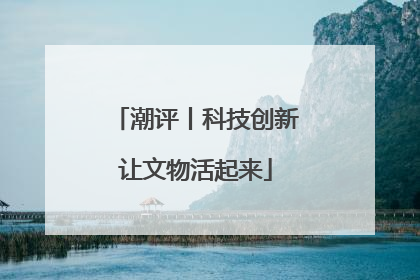 潮评丨科技创新让文物活起来