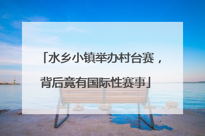 水乡小镇举办村台赛，背后竟有国际性赛事