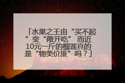 水果之王由“买不起”变“敞开吃” 而近10元一斤的榴莲真的是“物美价廉”吗？