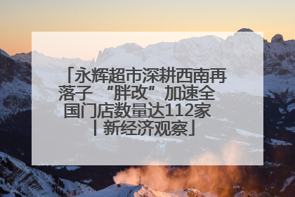 永辉超市深耕西南再落子 “胖改”加速全国门店数量达112家丨新经济观察