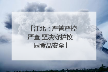 江北：严管严控严查 坚决守护校园食品安全