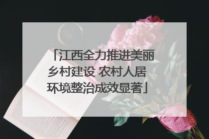 江西全力推进美丽乡村建设 农村人居环境整治成效显著