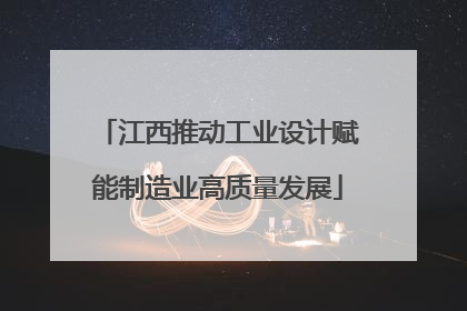 江西推动工业设计赋能制造业高质量发展