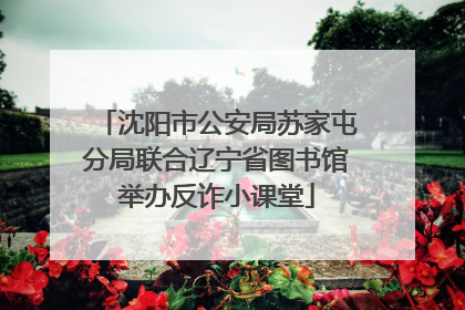 沈阳市公安局苏家屯分局联合辽宁省图书馆举办反诈小课堂