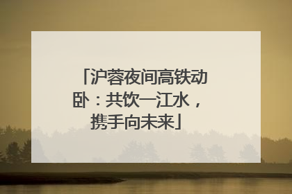 沪蓉夜间高铁动卧：共饮一江水，携手向未来