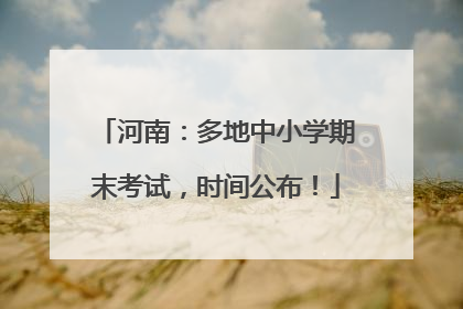 河南：多地中小学期末考试，时间公布！