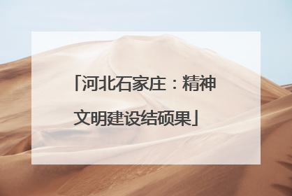 河北石家庄：精神文明建设结硕果