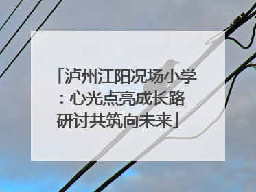 泸州江阳况场小学：心光点亮成长路 研讨共筑向未来