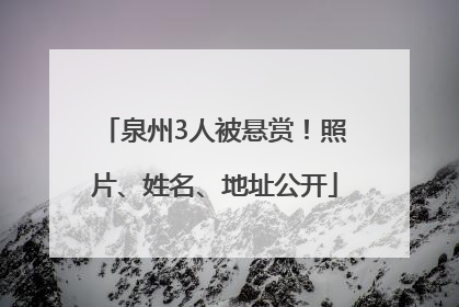 泉州3人被悬赏！照片、姓名、地址公开