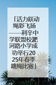 活力跃动 绳彩飞扬——利辛中学联盟校淝河路小学成功举行2025年春季跳绳比赛