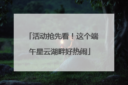 活动抢先看！这个端午星云湖畔好热闹