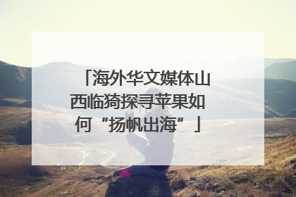 海外华文媒体山西临猗探寻苹果如何“扬帆出海”