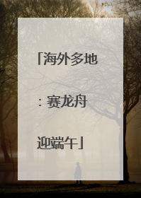 海外多地：赛龙舟 迎端午