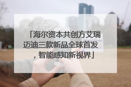 海尔资本共创方艾瑞迈迪三款新品全球首发，智能感知新视界