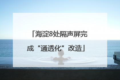 海淀8处隔声屏完成“通透化”改造