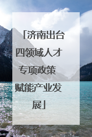 济南出台四领域人才专项政策 赋能产业发展