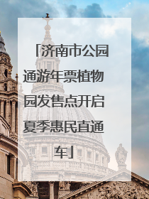 济南市公园通游年票植物园发售点开启夏季惠民直通车