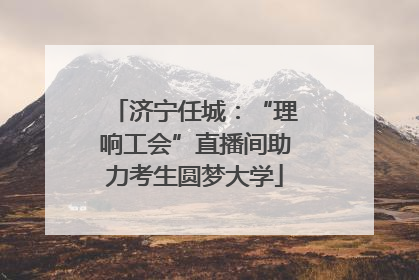 济宁任城：“理响工会”直播间助力考生圆梦大学