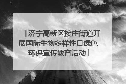济宁高新区接庄街道开展国际生物多样性日绿色环保宣传教育活动