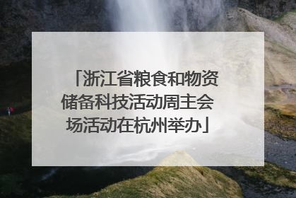 浙江省粮食和物资储备科技活动周主会场活动在杭州举办