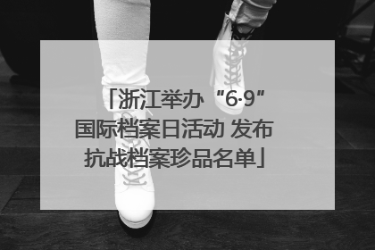 浙江举办“6·9”国际档案日活动 发布抗战档案珍品名单