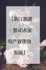 浙江慈溪：推动水家电产业蓬勃发展