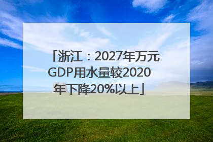 浙江：2027年万元GDP用水量较2020年下降20%以上