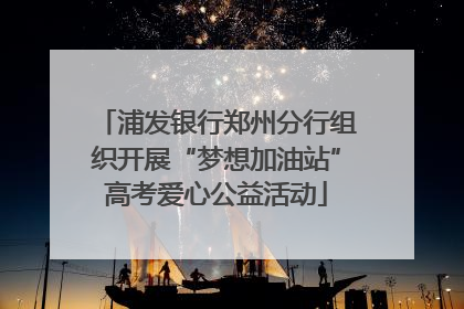 浦发银行郑州分行组织开展“梦想加油站”高考爱心公益活动