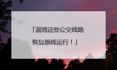淄博这些公交线路恢复原线运行！