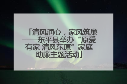 清风润心，家风筑廉——东平县举办“原爱有家 清风东原”家庭助廉主题活动