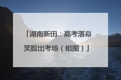 湖南新田：高考落幕 笑脸出考场（组图）