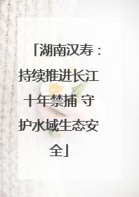 湖南汉寿：持续推进长江十年禁捕 守护水域生态安全