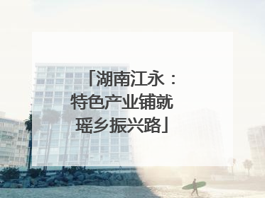 湖南江永：特色产业铺就瑶乡振兴路