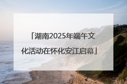 湖南2025年端午文化活动在怀化安江启幕